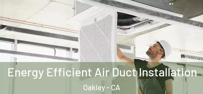  Energy Efficient Air Duct Installation Oakley - CA